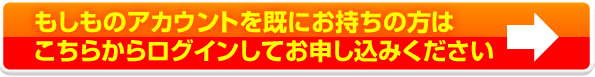 もしものアカウントを既にお持ちの方はこちらからログインしてお申し込みください