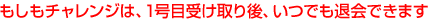 もしもチャレンジは、1号目受け取り後、いつでも退会できます