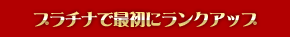 プラチナで最初にランクアップ