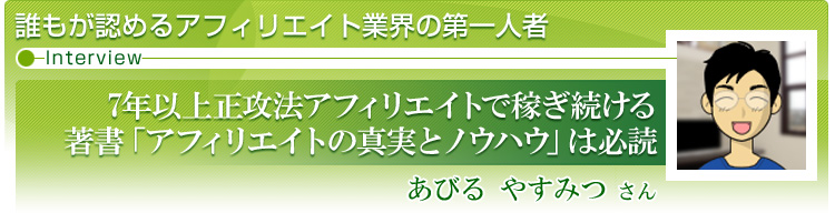 「7年以上正攻法アフィリエイトで稼ぎ続ける 著書「アフィリエイトの真実とノウハウ」は必読」あびるやすみつさん