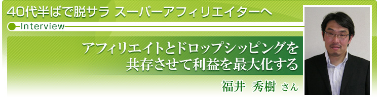 「アフィリエイトとドロップシッピングを共存させて利益を最大化する」福井秀樹さん