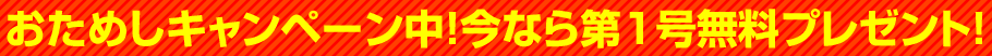 おためしキャンペーン中！今なら第1号無料プレゼント！