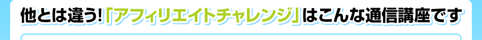 他とは違う!「アフィリエイトチャレンジ」はこんな通信講座です