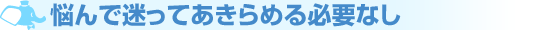 悩んで迷ってあきらめる必要なし