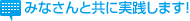 みなさんと共に実践します!