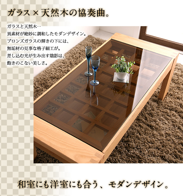 「ガラス×天然木の協奏曲」ガラスと天然木・・・異素材が絶妙に調和したモダンデザイン。ブロンズガラスの輝きの下には、無垢材の見事な格子細工が。差し込む光が生み出すブロンズ色の陰影は、飽きのこない美しさ。