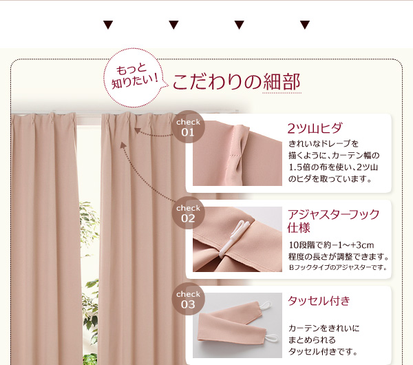 きれいなドレープを描くように、カーテン幅の1.5倍の布を使い、2ツ山のヒダを取っています。10段階で約-1〜+3cm程度の長さが調整できます。Bフックタイプのアジャスターです。