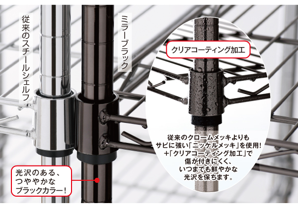 従来のクロームメッキよりもサビに強い「ニッケルメッキ」を使用!+「クリアコーティング加工」で傷が付きにくく、いつまでも鮮やかな光沢を保ちます。