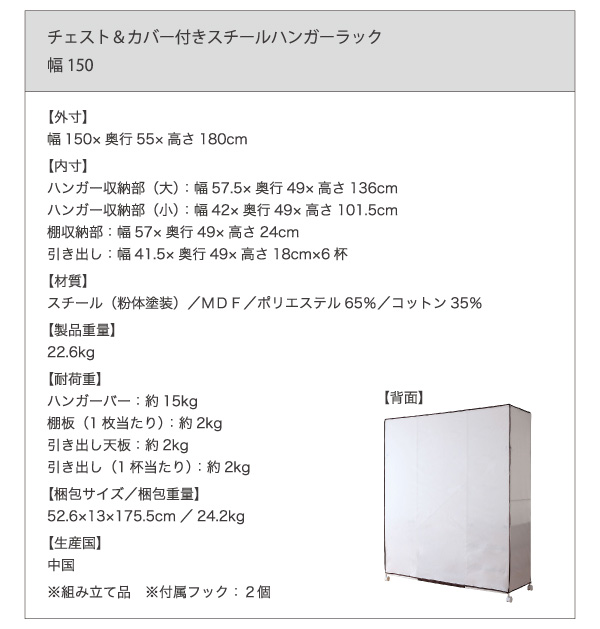 【製品重量】22.6kg、【耐荷重】ハンガーバー:約15kg、棚板(1枚当たり):約2kg、引き出し天板:約2kg、引き出し(1杯当たり):約2kg、【梱包サイズ/重量】幅52.6cm×奥行き13cm×高さ175.5cm/重量24.2kg、【材質】スチール(粉体塗装)、MDF、ポリエステル65%、コットン35%、【生産国】中国、※組み立て品
