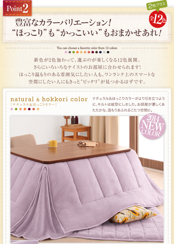 新色が2色加わって、選ぶのが楽しくなる12色展開。さらにいろいろなテイストのお部屋に合わせられます!ほっこり温もりのある雰囲気にしたい人も、ワンランク上のスマートな空間にしたい人にも、きっとピッタリが見つかるはずです。