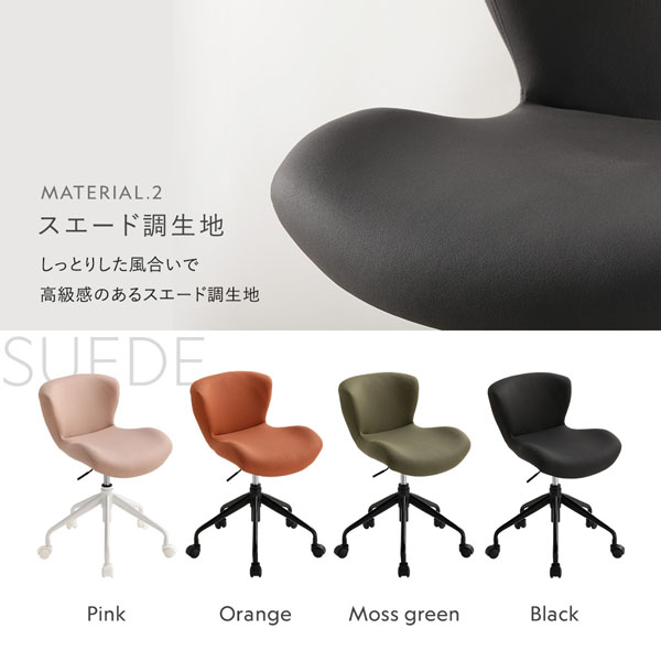 こだわりの素材感 スエード調生地：しっとりした風合いで高級感のあるスエード調生地（ピンク/オレンジ/モスグリーン/ブラック）